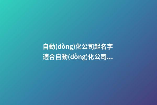 自動(dòng)化公司起名字 適合自動(dòng)化公司的名字-第1張-公司起名-玄機(jī)派